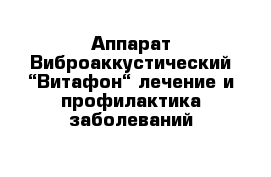 Аппарат Виброаккустический “Витафон“ лечение и профилактика заболеваний 